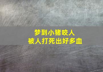 梦到小猪咬人 被人打死出好多血